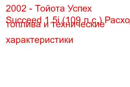 2002 - Тойота Успех
Succeed 1.5i (109 л.с.) Расход топлива и технические характеристики