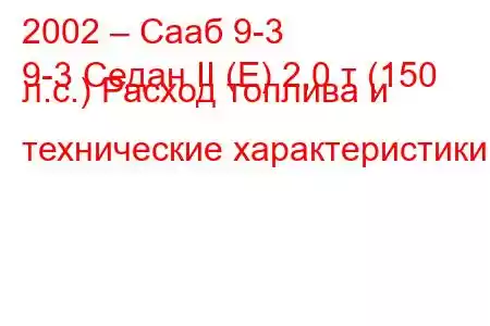 2002 – Сааб 9-3
9-3 Седан II (E) 2,0 т (150 л.с.) Расход топлива и технические характеристики