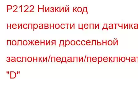 P2122 Низкий код неисправности цепи датчика положения дроссельной заслонки/педали/переключателя 