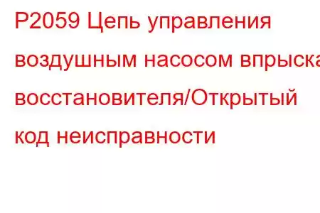 P2059 Цепь управления воздушным насосом впрыска восстановителя/Открытый код неисправности