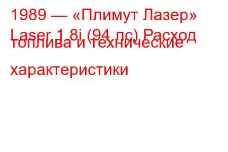 1989 — «Плимут Лазер»
Laser 1.8i (94 лс) Расход топлива и технические характеристики