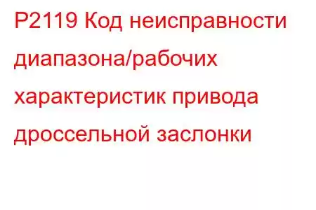 P2119 Код неисправности диапазона/рабочих характеристик привода дроссельной заслонки