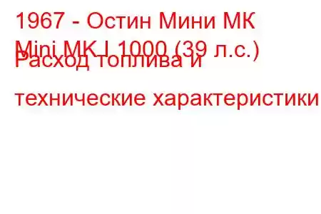 1967 - Остин Мини МК
Mini MK I 1000 (39 л.с.) Расход топлива и технические характеристики