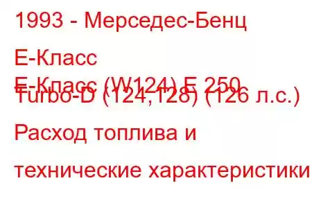 1993 - Мерседес-Бенц Е-Класс
E-Класс (W124) E 250 Turbo-D (124,128) (126 л.с.) Расход топлива и технические характеристики