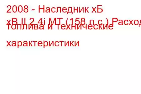 2008 - Наследник хБ
xB II 2.4i MT (158 л.с.) Расход топлива и технические характеристики