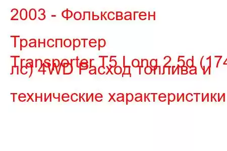 2003 - Фольксваген Транспортер
Transporter T5 Long 2.5d (174 лс) 4WD Расход топлива и технические характеристики