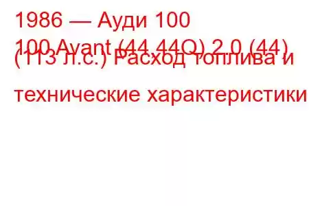 1986 — Ауди 100
100 Avant (44,44Q) 2.0 (44) (113 л.с.) Расход топлива и технические характеристики