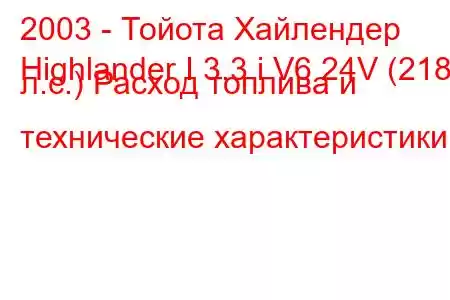 2003 - Тойота Хайлендер
Highlander I 3.3 i V6 24V (218 л.с.) Расход топлива и технические характеристики
