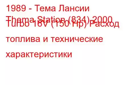 1989 - Тема Лансии
Thema Station (834) 2000 Turbo 16V (150 Hp) Расход топлива и технические характеристики