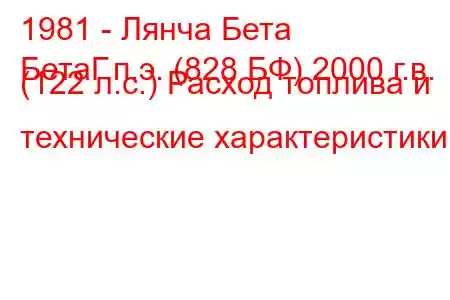 1981 - Лянча Бета
БетаГ.п.э. (828 БФ) 2000 г.в. (122 л.с.) Расход топлива и технические характеристики