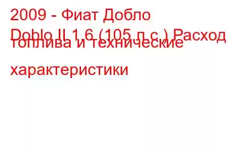 2009 - Фиат Добло
Doblo II 1.6 (105 л.с.) Расход топлива и технические характеристики