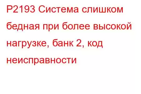 P2193 Система слишком бедная при более высокой нагрузке, банк 2, код неисправности