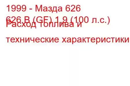 1999 - Мазда 626
626 В (GF) 1,9 (100 л.с.) Расход топлива и технические характеристики