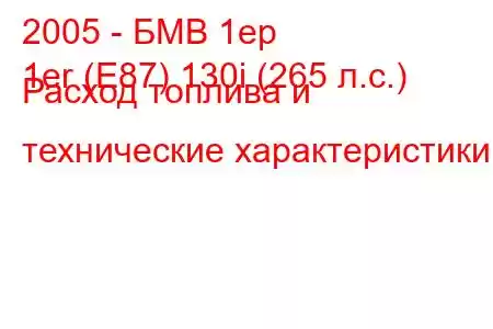 2005 - БМВ 1ер
1er (E87) 130i (265 л.с.) Расход топлива и технические характеристики