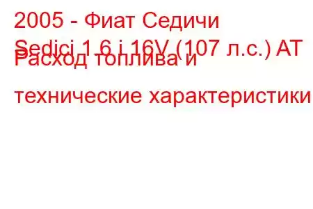 2005 - Фиат Седичи
Sedici 1.6 i 16V (107 л.с.) AT Расход топлива и технические характеристики