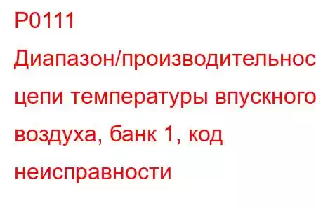 P0111 Диапазон/производительность цепи температуры впускного воздуха, банк 1, код неисправности