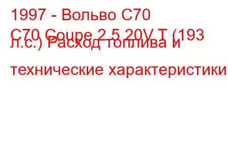 1997 - Вольво С70
C70 Coupe 2.5 20V T (193 л.с.) Расход топлива и технические характеристики