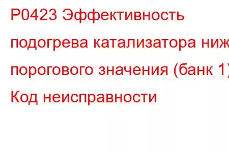 P0423 Эффективность подогрева катализатора ниже порогового значения (банк 1) Код неисправности