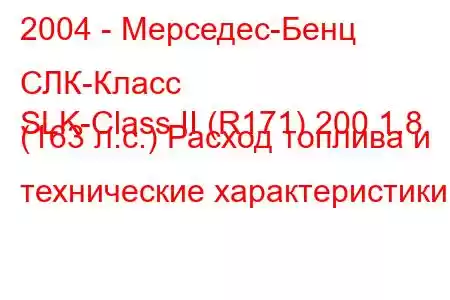 2004 - Мерседес-Бенц СЛК-Класс
SLK-Class II (R171) 200 1.8 (163 л.с.) Расход топлива и технические характеристики