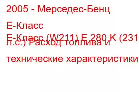 2005 - Мерседес-Бенц Е-Класс
E-Класс (W211) E 280 K (231 л.с.) Расход топлива и технические характеристики