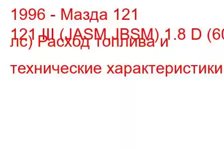 1996 - Мазда 121
121 III (JASM,JBSM) 1.8 D (60 лс) Расход топлива и технические характеристики