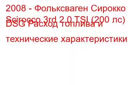 2008 - Фольксваген Сирокко
Scirocco 3rd 2.0 TSI (200 лс) DSG Расход топлива и технические характеристики