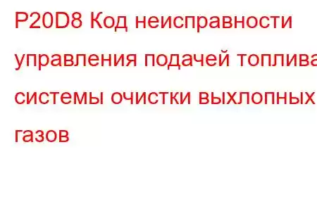 P20D8 Код неисправности управления подачей топлива системы очистки выхлопных газов