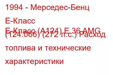 1994 - Мерседес-Бенц Е-Класс
E-Класс (A124) E 36 AMG (124.066) (272 л.с.) Расход топлива и технические характеристики