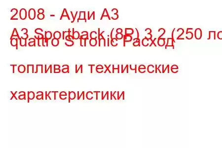 2008 - Ауди А3
A3 Sportback (8P) 3.2 (250 лс) quattro S tronic Расход топлива и технические характеристики