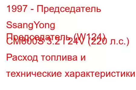 1997 - Председатель SsangYong
Председатель (W124) CM600S 3.2 i 24V (220 л.с.) Расход топлива и технические характеристики