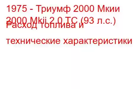 1975 - Триумф 2000 Мкии
2000 Mkii 2.0 TC (93 л.с.) Расход топлива и технические характеристики