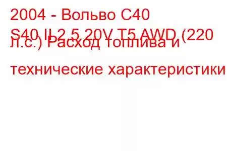 2004 - Вольво С40
S40 II 2.5 20V T5 AWD (220 л.с.) Расход топлива и технические характеристики