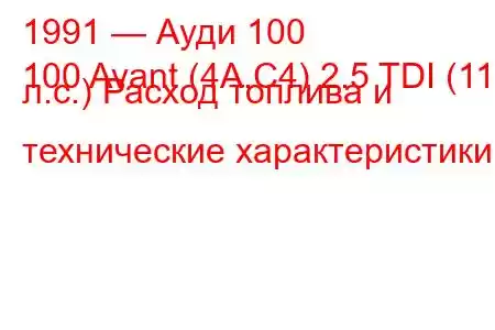 1991 — Ауди 100
100 Avant (4A,C4) 2.5 TDI (115 л.с.) Расход топлива и технические характеристики