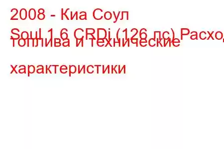 2008 - Киа Соул
Soul 1.6 CRDi (126 лс) Расход топлива и технические характеристики