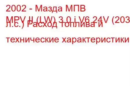 2002 - Мазда МПВ
MPV II (LW) 3.0 i V6 24V (203 л.с.) Расход топлива и технические характеристики