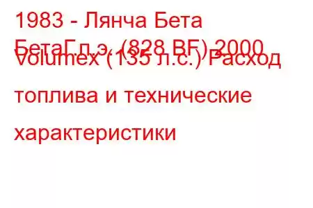 1983 - Лянча Бета
БетаГ.п.э. (828 BF) 2000 Volumex (135 л.с.) Расход топлива и технические характеристики