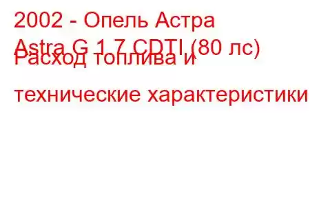 2002 - Опель Астра
Astra G 1.7 CDTI (80 лс) Расход топлива и технические характеристики