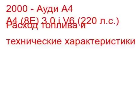 2000 - Ауди А4
A4 (8E) 3.0 i V6 (220 л.с.) Расход топлива и технические характеристики