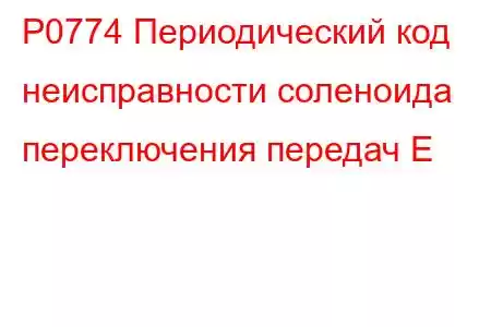 P0774 Периодический код неисправности соленоида переключения передач E