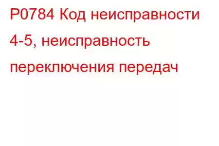 P0784 Код неисправности 4-5, неисправность переключения передач