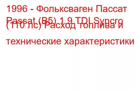 1996 - Фольксваген Пассат
Passat (B5) 1.9 TDI Syncro (110 лс) Расход топлива и технические характеристики