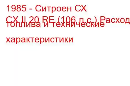 1985 - Ситроен СХ
CX II 20 RE (106 л.с.) Расход топлива и технические характеристики