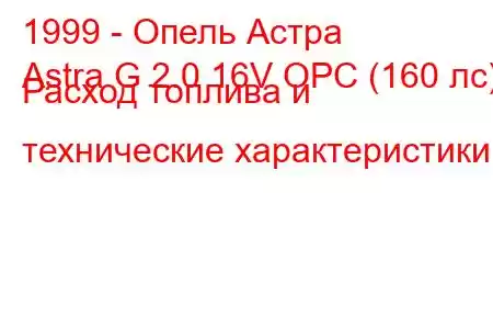 1999 - Опель Астра
Astra G 2.0 16V OPC (160 лс) Расход топлива и технические характеристики