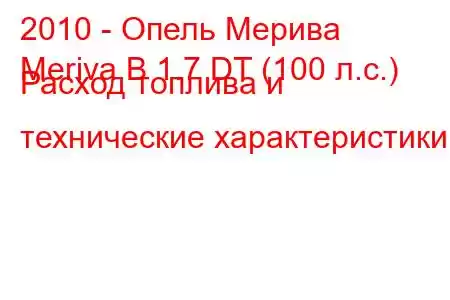 2010 - Опель Мерива
Meriva B 1.7 DT (100 л.с.) Расход топлива и технические характеристики