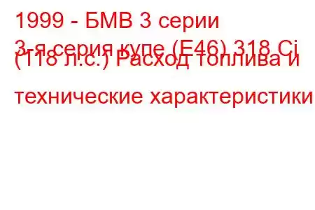 1999 - БМВ 3 серии
3-я серия купе (E46) 318 Ci (118 л.с.) Расход топлива и технические характеристики