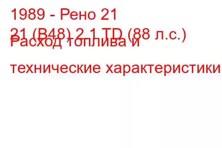 1989 - Рено 21
21 (B48) 2.1 TD (88 л.с.) Расход топлива и технические характеристики