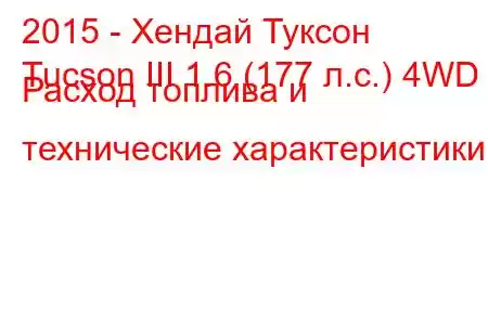 2015 - Хендай Туксон
Tucson III 1.6 (177 л.с.) 4WD Расход топлива и технические характеристики