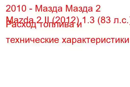 2010 - Мазда Мазда 2
Mazda 2 II (2012) 1.3 (83 л.с.) Расход топлива и технические характеристики