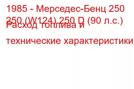 1985 - Мерседес-Бенц 250
250 (W124) 250 D (90 л.с.) Расход топлива и технические характеристики