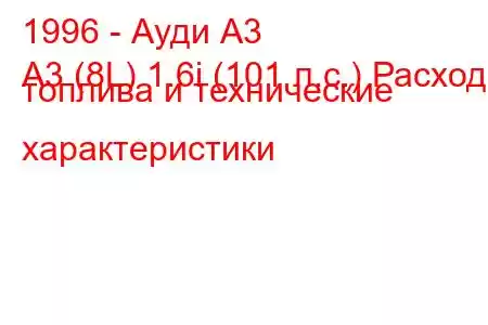 1996 - Ауди А3
A3 (8L) 1.6i (101 л.с.) Расход топлива и технические характеристики